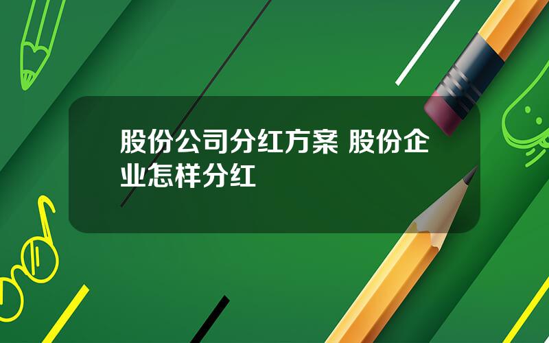 股份公司分红方案 股份企业怎样分红